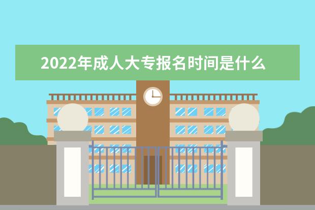 2022年成人大专报名时间是什么时候，几月份开始报名