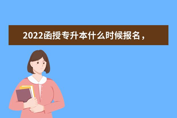 2022函授专升本什么时候报名，报考要求有哪些