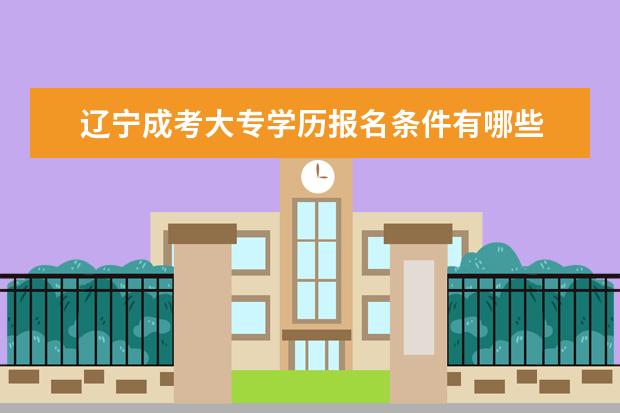 辽宁成考大专学历报名条件有哪些