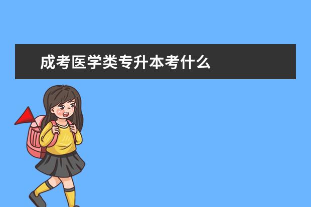 成考医学类专升本考什么