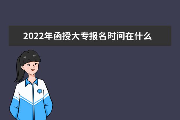 2022年函授大专报名时间在什么时候