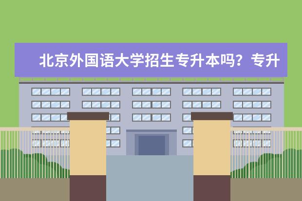 北京外国语大学招生专升本吗？专升本报名专业有哪些？