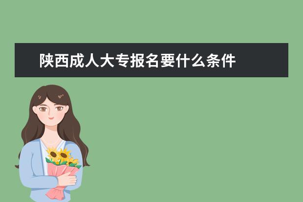 陕西成人大专报名要什么条件