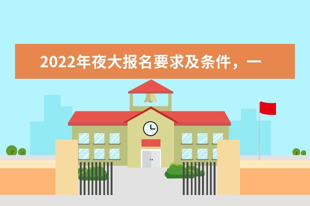 2022年夜大报名要求及条件，一般要多少钱