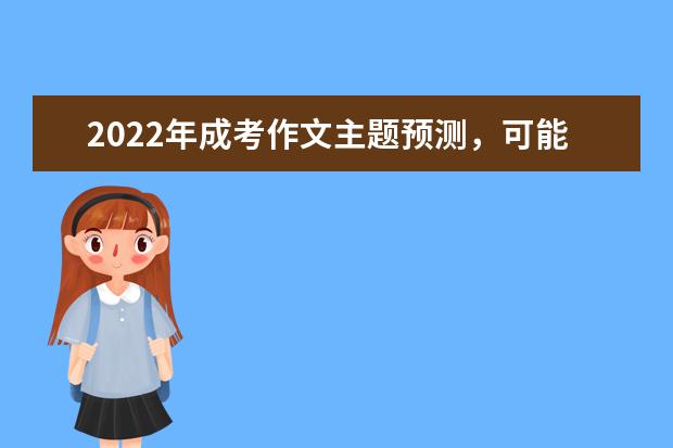 2022年成考作文主题预测，可能会出什么题目