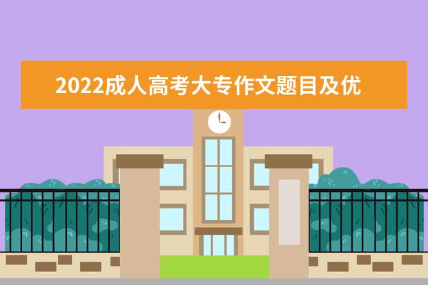 2022成人高考大专作文题目及优秀作文范文汇总