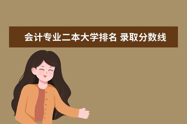 会计专业二本大学排名 录取分数线高吗