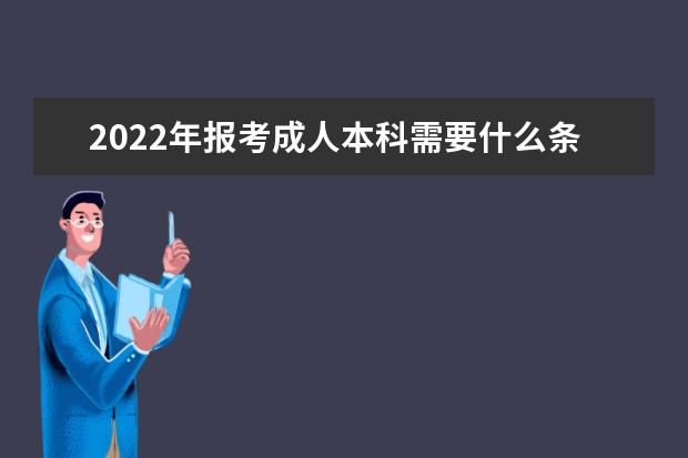 2022年报考成人本科需要什么条件可以上