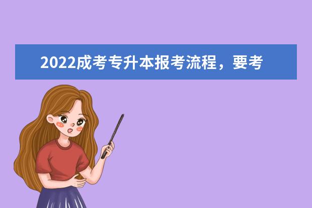 2022成考专升本报考流程，要考哪些科目