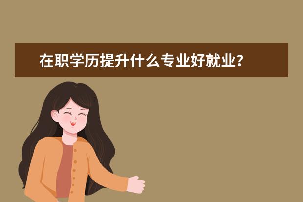 在职学历提升什么专业好就业？