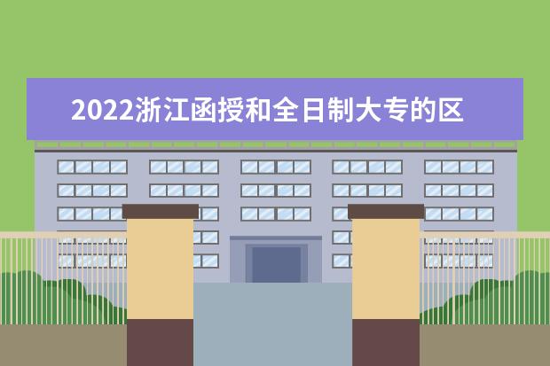 2022浙江函授和全日制大专的区别