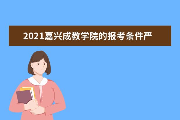 2021嘉兴成教学院的报考条件严格吗？毕业之后文凭国家承认吗？