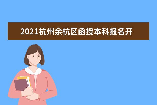 2021杭州余杭区函授本科报名开始了吗？