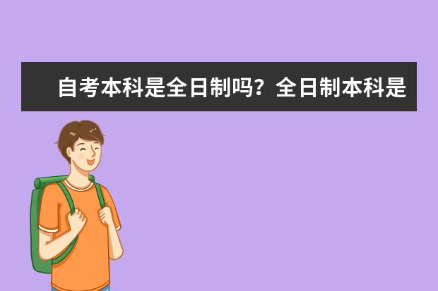 自考本科是全日制吗？全日制本科是什么意思？