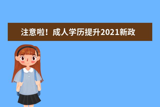 注意啦！成人学历提升2021新政策来啦！