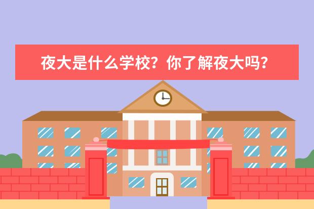 夜大是什么学校？你了解夜大吗？