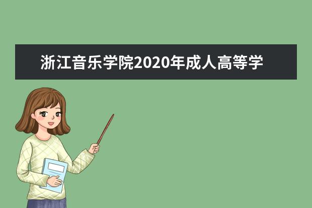 浙江音乐学院2020年成人高等学历教育“专升本”招生章程