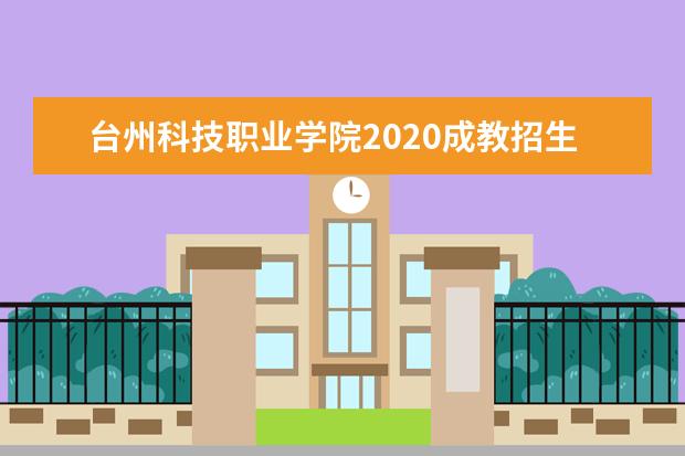 台州科技职业学院2020成教招生章程