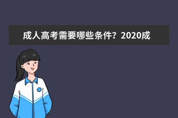 成人高考需要哪些条件？2020成考指南到达