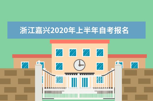 浙江嘉兴2020年上半年自考报名时间