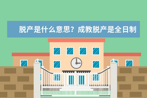 脱产是什么意思？成教脱产是全日制吗？