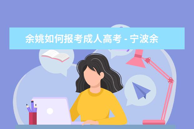 余姚如何报考成人高考 - 宁波余姚学历教育