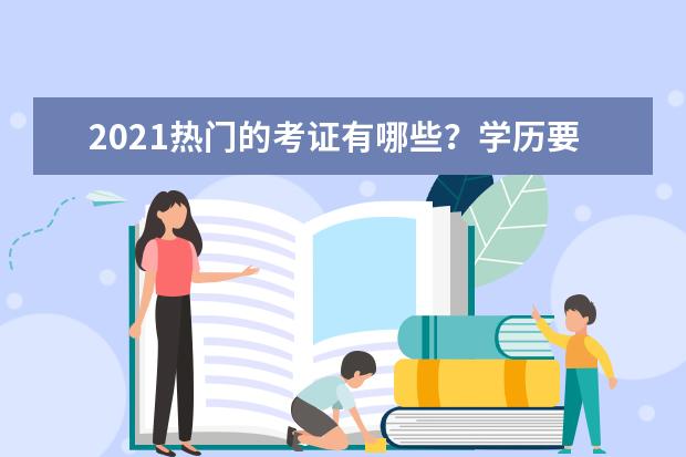 2021热门的考证有哪些？学历要求高不高？