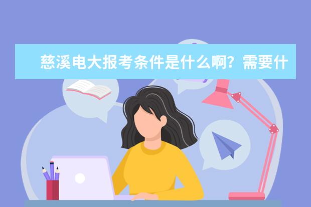 慈溪电大报考条件是什么啊？需要什么要求