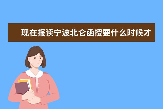 现在报读宁波北仑函授要什么时候才能拿到毕业证书？