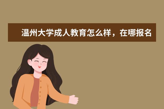 温州大学成人教育怎么样，在哪报名