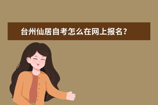 台州仙居自考怎么在网上报名？