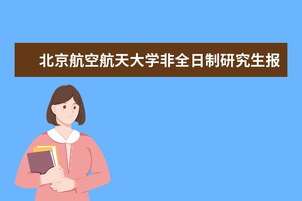 北京航空航天大学非全日制研究生报名及考试时间2023