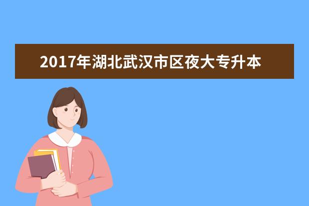 2017年湖北武汉市区夜大专升本录取分数