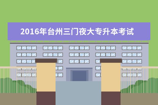 2016年台州三门夜大专升本考试费用