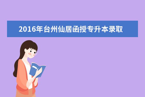 2016年台州仙居函授专升本录取工作安排