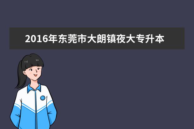 2016年东莞市大朗镇夜大专升本考试费用