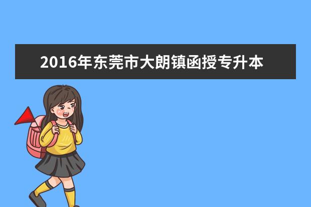 2016年东莞市大朗镇函授专升本考试费用