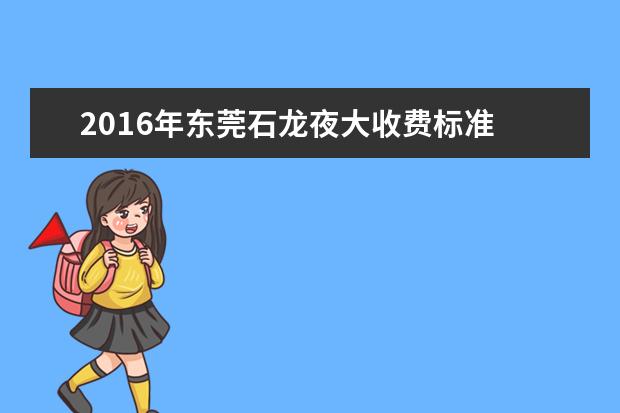 2016年东莞石龙夜大收费标准