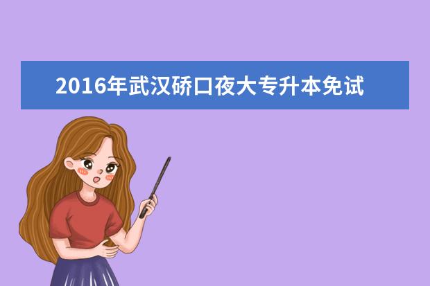 2016年武汉硚口夜大专升本免试录取及投档照顾政策公布