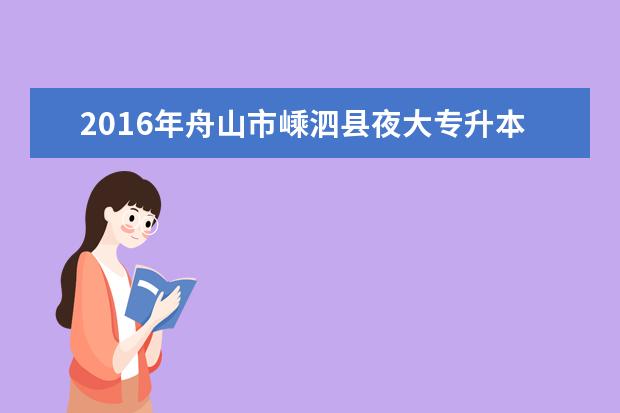 2016年舟山市嵊泗县夜大专升本考试费用