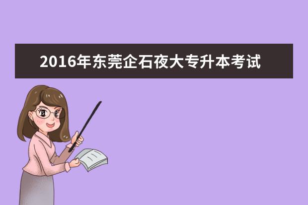 2016年东莞企石夜大专升本考试费用