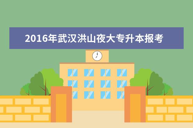 2016年武汉洪山夜大专升本报考条件公布