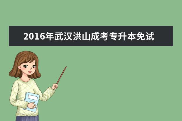 2016年武汉洪山成考专升本免试录取及投档照顾政策公布