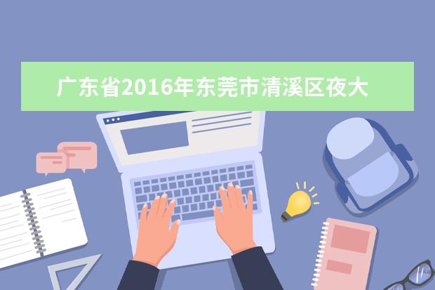 广东省2016年东莞市清溪区夜大录取照顾政策