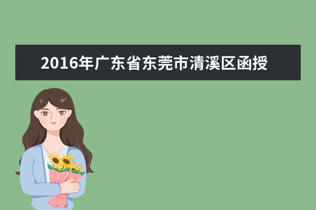 2016年广东省东莞市清溪区函授专升本录取照顾政策