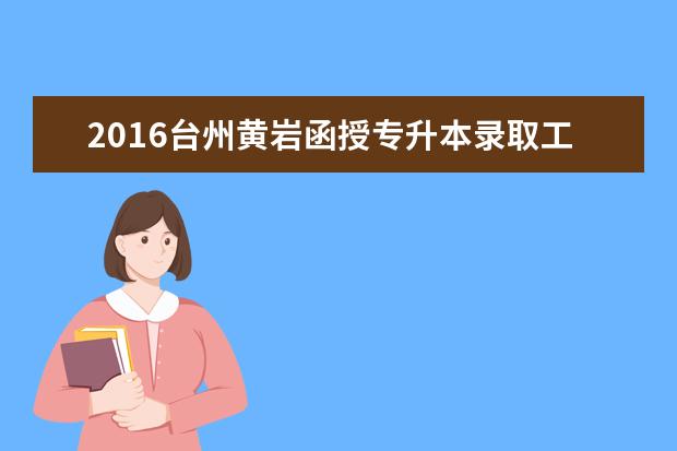 2016台州黄岩函授专升本录取工作安排