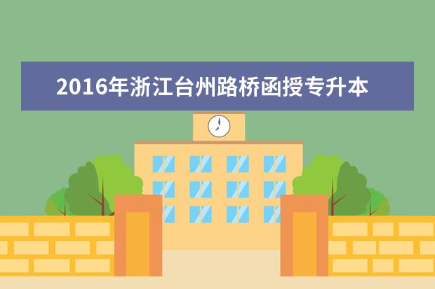 2016年浙江台州路桥函授专升本录取工作安排