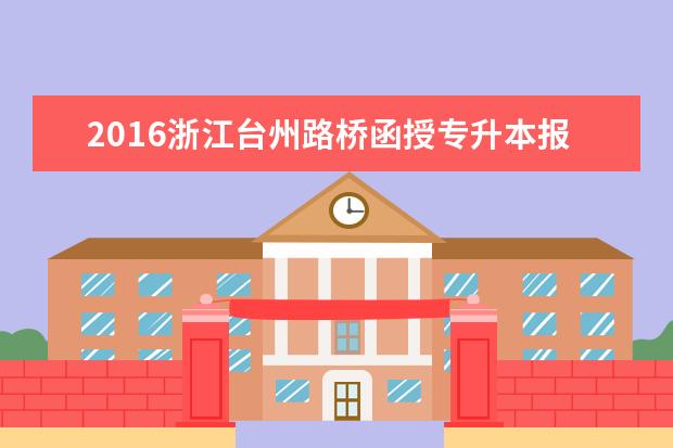 2016浙江台州路桥函授专升本报考条件出台