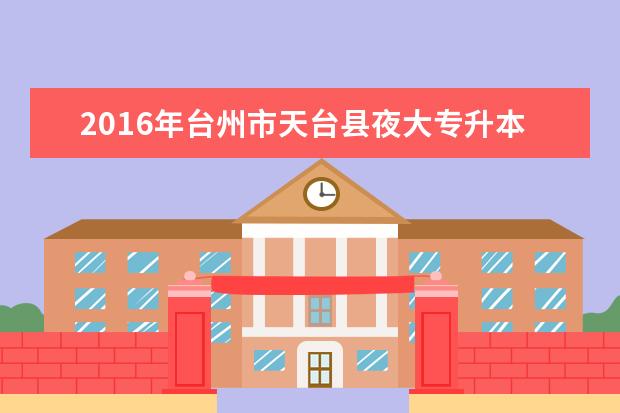 2016年台州市天台县夜大专升本报考费用