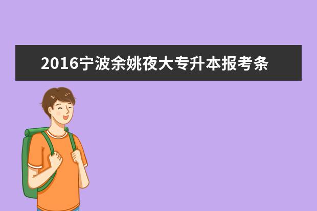 2016宁波余姚夜大专升本报考条件出台